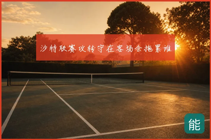 沙特联赛攻转守在客场会拖累谁