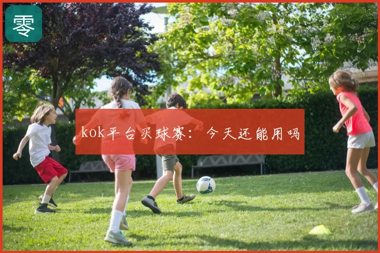 kok平台买球赛：今天还能用吗