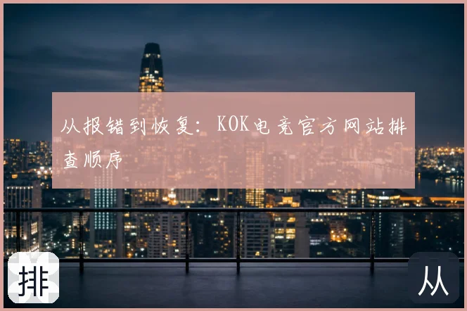 从报错到恢复：KOK电竞官方网站排查顺序